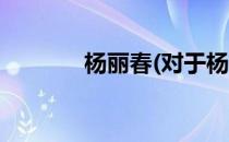 杨丽春(对于杨丽春简单介绍)