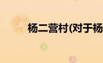 杨二营村(对于杨二营村简单介绍)