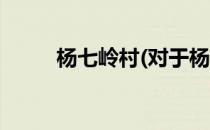 杨七岭村(对于杨七岭村简单介绍)