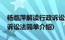 杨临萍解读行政诉讼法(对于杨临萍解读行政诉讼法简单介绍)