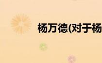 杨万德(对于杨万德简单介绍)