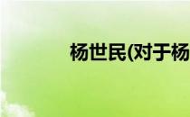 杨世民(对于杨世民简单介绍)