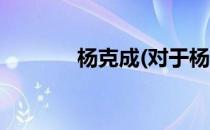 杨克成(对于杨克成简单介绍)