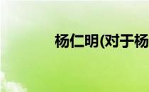 杨仁明(对于杨仁明简单介绍)