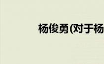 杨俊勇(对于杨俊勇简单介绍)