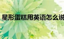 星形蛋糕用英语怎么说（蛋糕用英语怎么说）