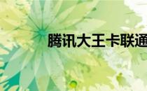 腾讯大王卡联通（大王卡联通）