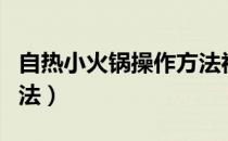 自热小火锅操作方法视频（自热小火锅操作方法）