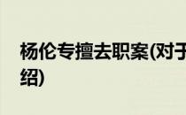 杨伦专擅去职案(对于杨伦专擅去职案简单介绍)