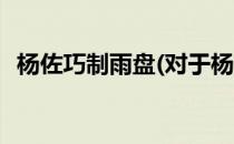 杨佐巧制雨盘(对于杨佐巧制雨盘简单介绍)