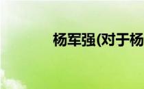 杨军强(对于杨军强简单介绍)