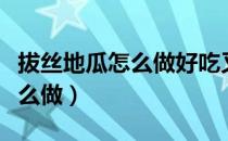 拔丝地瓜怎么做好吃又简单视频（拔丝地瓜怎么做）