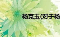 杨克玉(对于杨克玉简单介绍)