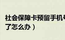 社会保障卡预留手机号忘了怎么办（手机号忘了怎么办）