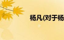 杨凡(对于杨凡简单介绍)