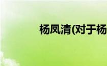 杨凤清(对于杨凤清简单介绍)