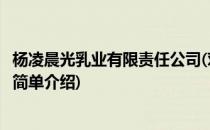 杨凌晨光乳业有限责任公司(对于杨凌晨光乳业有限责任公司简单介绍)