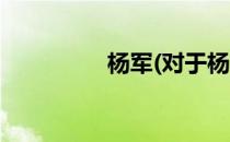 杨军(对于杨军简单介绍)