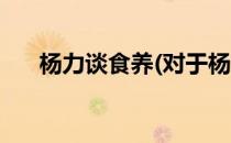 杨力谈食养(对于杨力谈食养简单介绍)