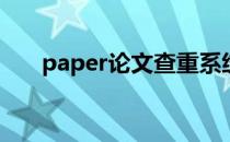 paper论文查重系统（论文查重系统）