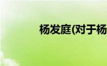 杨发庭(对于杨发庭简单介绍)