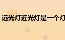 远光灯近光灯是一个灯泡吗（远光灯近光灯）
