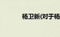 杨卫新(对于杨卫新简单介绍)