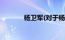 杨卫军(对于杨卫军简单介绍)