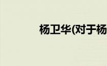 杨卫华(对于杨卫华简单介绍)