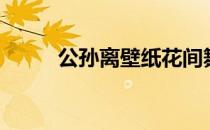 公孙离壁纸花间舞（公孙离壁纸）