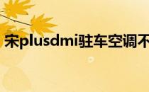 宋plusdmi驻车空调不制冷（车空调不制冷）