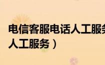 电信客服电话人工服务是多少（电信客服电话人工服务）