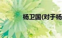 杨卫国(对于杨卫国简单介绍)