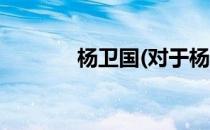 杨卫国(对于杨卫国简单介绍)