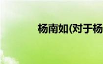 杨南如(对于杨南如简单介绍)