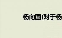 杨向国(对于杨向国简单介绍)