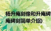 杨升庵刻像和升庵碑刻(对于杨升庵刻像和升庵碑刻简单介绍)
