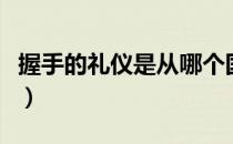 握手的礼仪是从哪个国家开始的（握手的礼仪）
