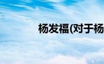 杨发福(对于杨发福简单介绍)