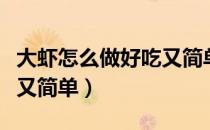 大虾怎么做好吃又简单视频（大虾怎么做好吃又简单）