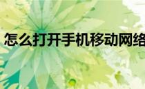 怎么打开手机移动网络设置（移动网络设置）