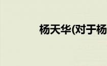 杨天华(对于杨天华简单介绍)