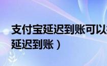 支付宝延迟到账可以撤回吗?怎样撤（支付宝延迟到账）