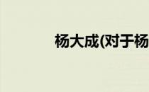 杨大成(对于杨大成简单介绍)