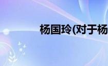 杨国玲(对于杨国玲简单介绍)