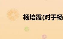 杨培霞(对于杨培霞简单介绍)