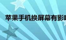 苹果手机换屏幕有影响吗（苹果手机换屏）