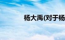 杨大禹(对于杨大禹简单介绍)