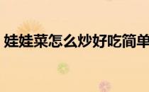 娃娃菜怎么炒好吃简单做法（娃娃菜怎么炒）