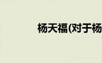 杨天福(对于杨天福简单介绍)
